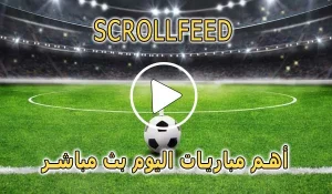 scrollfeed بث المباشر | أهم مباريات اليوم بث مباشر | scroll feed